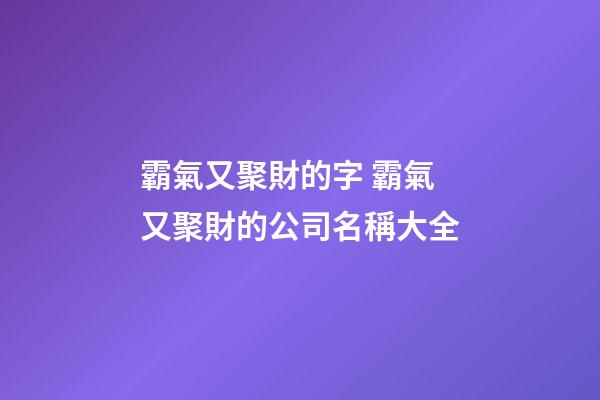 霸氣又聚財的字 霸氣又聚財的公司名稱大全